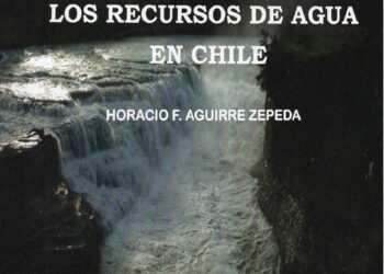 LOS RECURSOS DE AGUA EN CHILE. Por Horacio F. Aguirre Zepeda