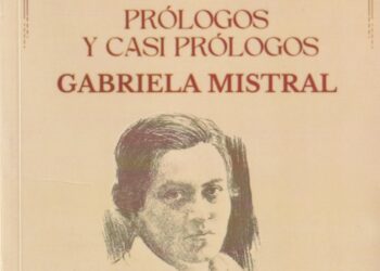 PRÓLOGOS Y CASI PRÓLOGOS DE GABRIELA MISTRAL Edición y recopilación de Héctor Hernán Herrera. Por Arturo Volantines